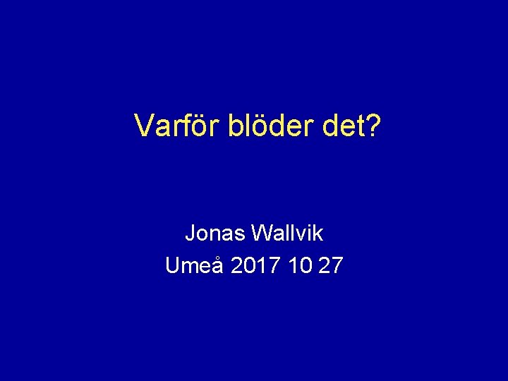 Varför blöder det? Jonas Wallvik Umeå 2017 10 27 