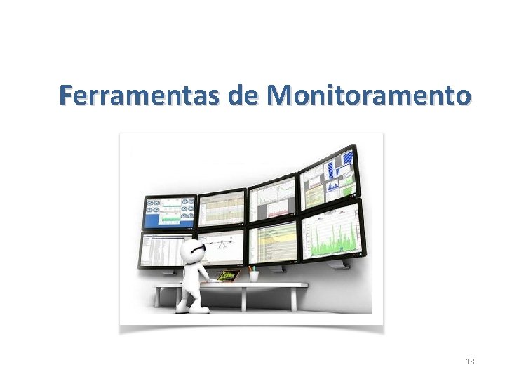 Ferramentas de Monitoramento 18 Ferramentas de Monitoramento 18
