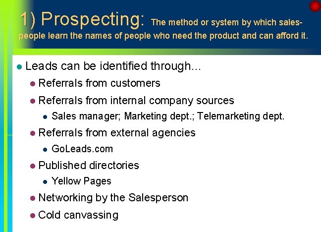 1) Prospecting: The method or system by which salespeople learn the names of people