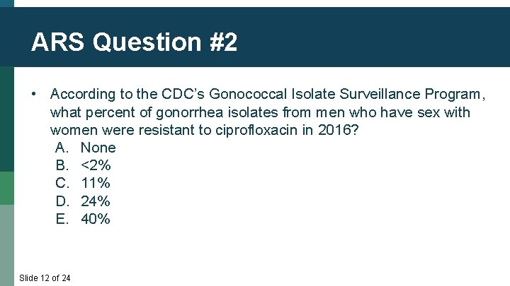 ARS Question #2 • According to the CDC’s Gonococcal Isolate Surveillance Program, what percent