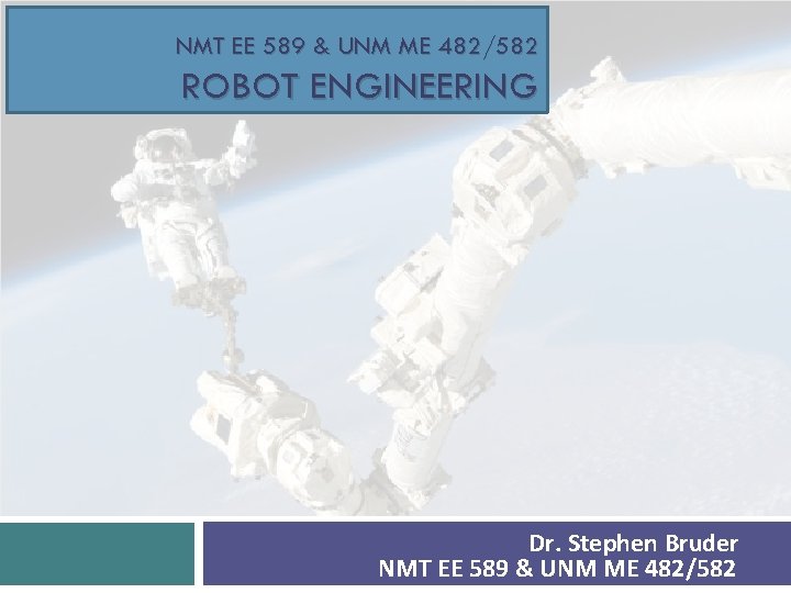 NMT EE 589 & UNM ME 482/582 ROBOT ENGINEERING Dr. Stephen Bruder NMT EE
