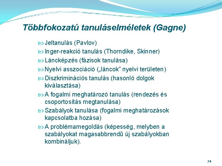 Többfokozatú tanuláselméletek (Gagne) Jeltanulás (Pavlov) Inger-reakció tanulás (Thorndike, Skinner) Láncképzés (fázisok tanulása) Nyelvi asszociáció