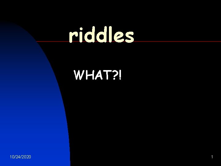 riddles WHAT? ! 10/24/2020 1 