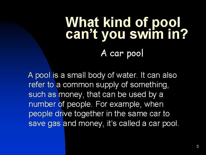 What kind of pool can’t you swim in? A car pool A pool is