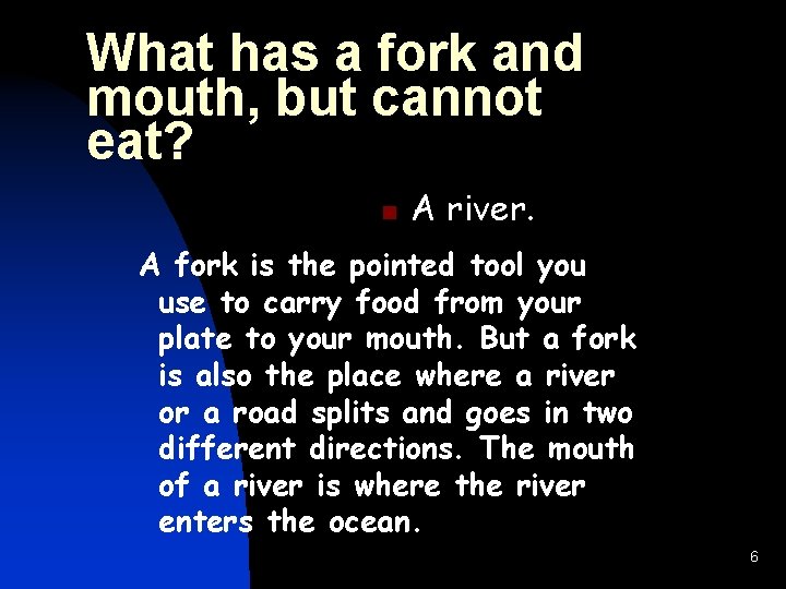 What has a fork and mouth, but cannot eat? n A river. A fork