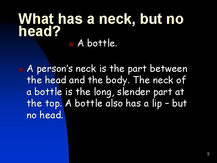 What has a neck, but no head? n n A bottle. A person’s neck
