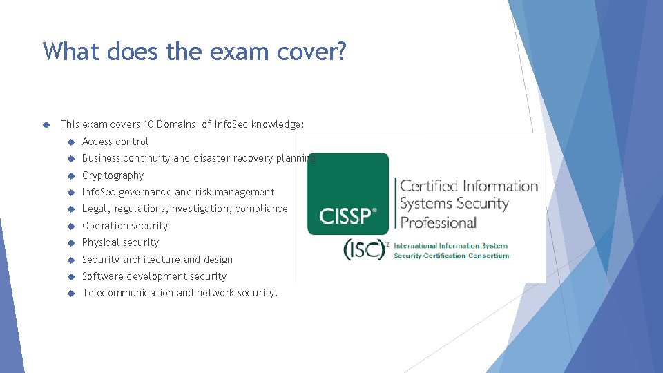 What does the exam cover? This exam covers 10 Domains of Info. Sec knowledge: