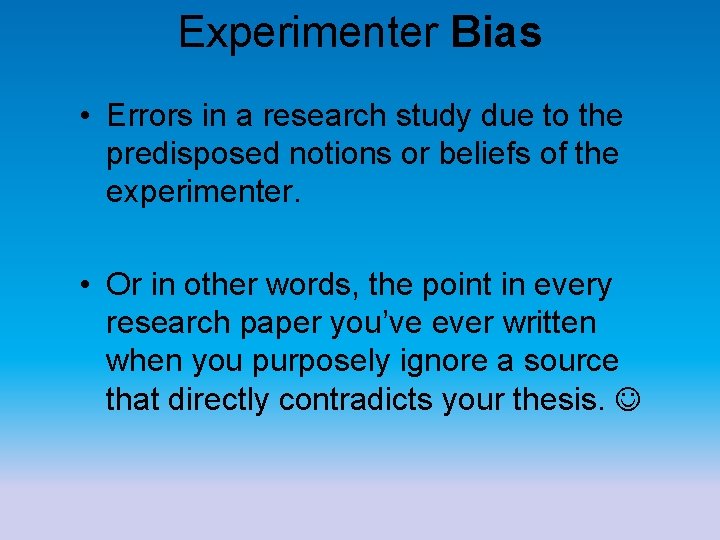 Experimenter Bias • Errors in a research study due to the predisposed notions or Experimenter Bias • Errors in a research study due to the predisposed notions or