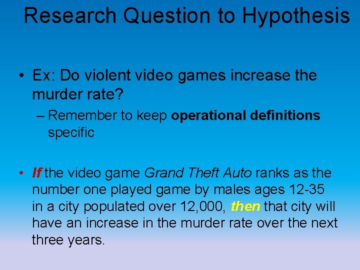 Research Question to Hypothesis • Ex: Do violent video games increase the murder rate? Research Question to Hypothesis • Ex: Do violent video games increase the murder rate?