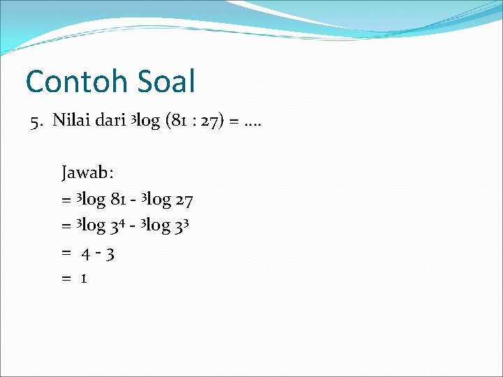 Contoh Soal 5. Nilai dari 3 log (81 : 27) = …. Jawab: =