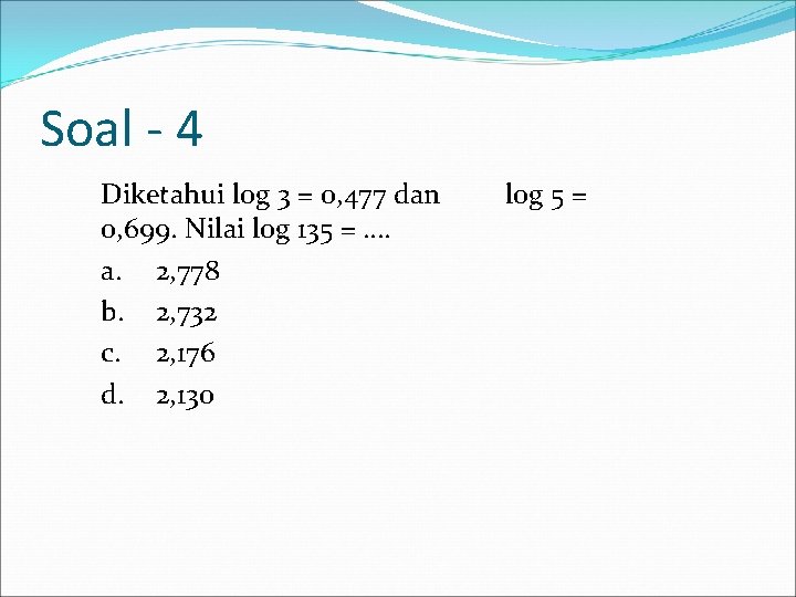 Soal - 4 Diketahui log 3 = 0, 477 dan 0, 699. Nilai log