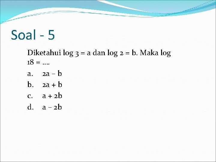 Soal - 5 Diketahui log 3 = a dan log 2 = b. Maka