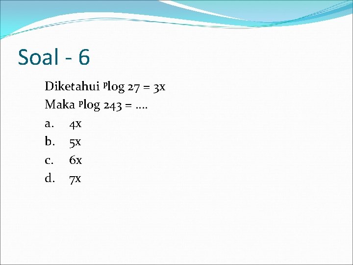 Soal - 6 Diketahui plog 27 = 3 x Maka plog 243 = ….