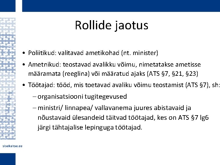  Rollide jaotus • Poliitikud: valitavad ametikohad (nt. minister) • Ametnikud: teostavad avalikku võimu,