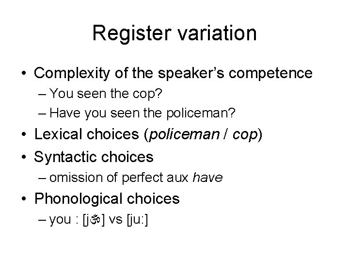 Register variation • Complexity of the speaker’s competence – You seen the cop? –