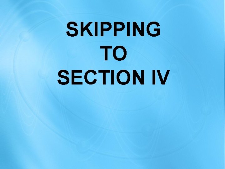 SKIPPING TO SECTION IV 