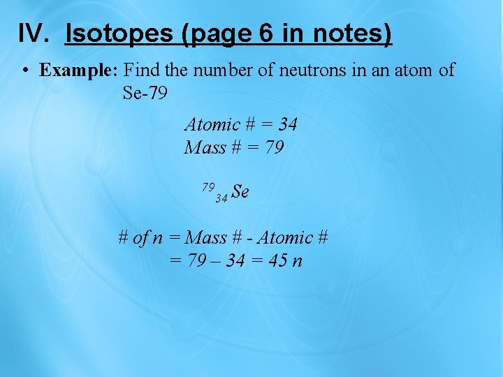 IV. Isotopes (page 6 in notes) • Example: Find the number of neutrons in