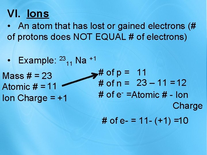 VI. Ions • An atom that has lost or gained electrons (# of protons