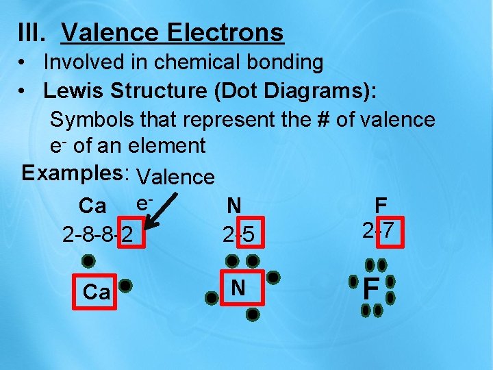 III. Valence Electrons • Involved in chemical bonding • Lewis Structure (Dot Diagrams): Symbols