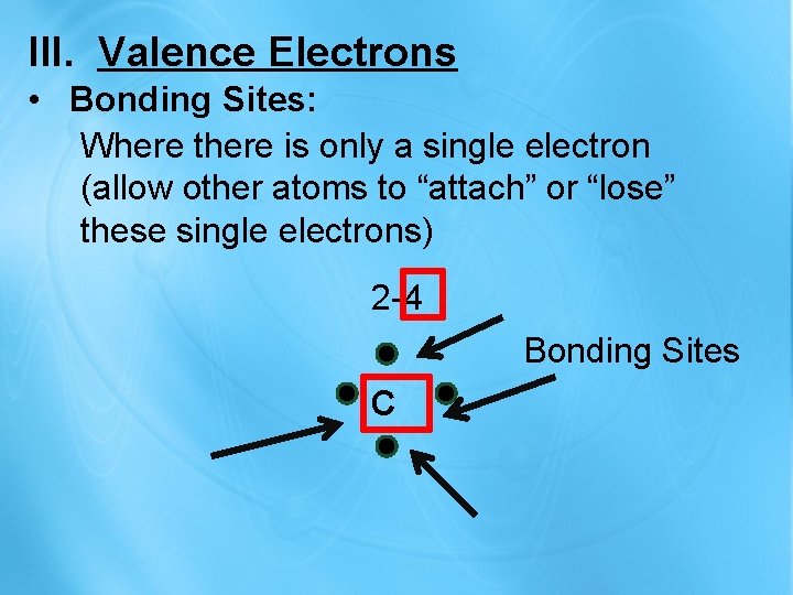 III. Valence Electrons • Bonding Sites: Where there is only a single electron (allow