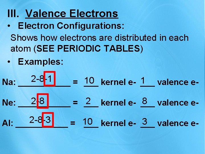 III. Valence Electrons • Electron Configurations: Shows how electrons are distributed in each atom