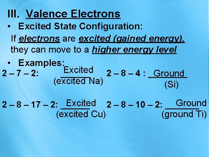 III. Valence Electrons • Excited State Configuration: If electrons are excited (gained energy), they