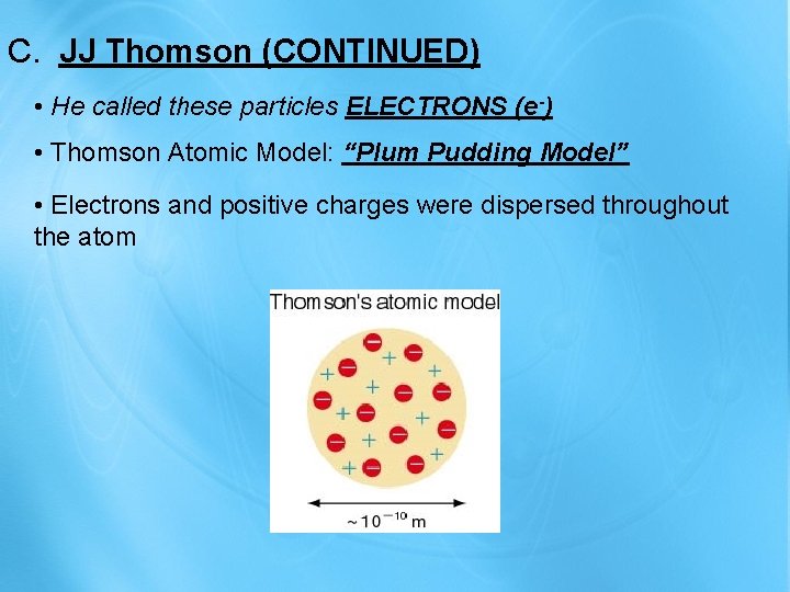 C. JJ Thomson (CONTINUED) • He called these particles ELECTRONS (e-) • Thomson Atomic