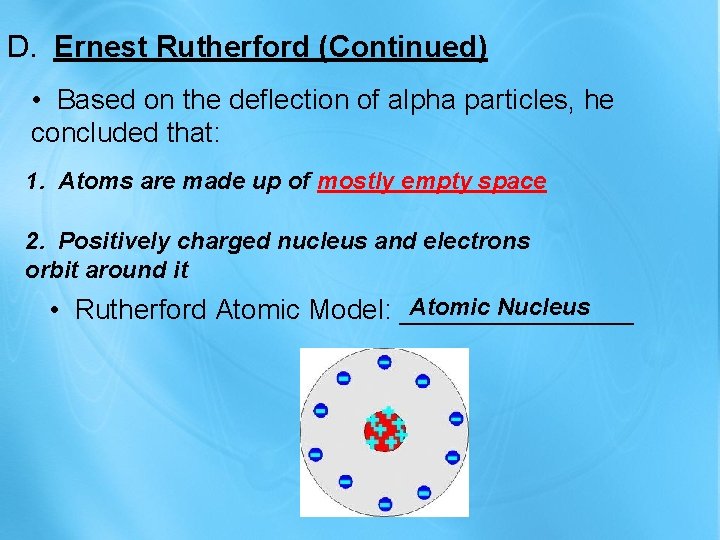 D. Ernest Rutherford (Continued) • Based on the deflection of alpha particles, he concluded