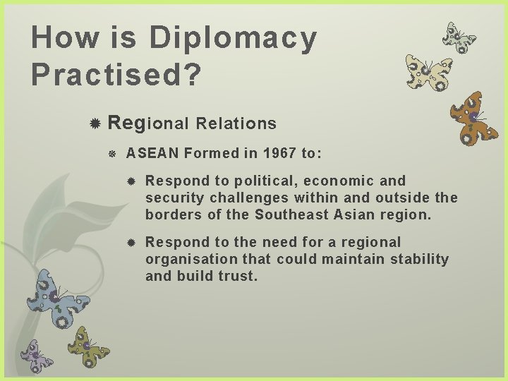 How is Diplomacy Practised? Reg ional Relations ASEAN Formed in 1967 to: Respond to
