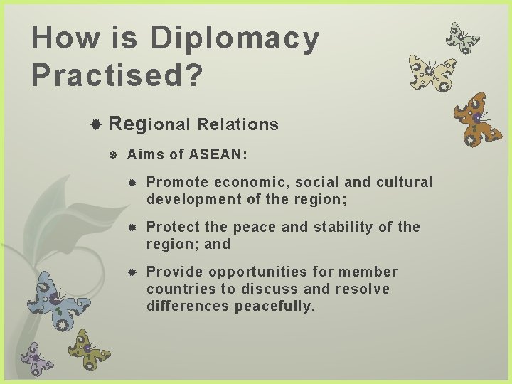 How is Diplomacy Practised? Reg ional Relations Aims of ASEAN: Promote economic, social and