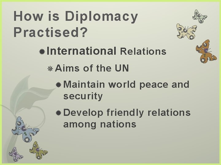 How is Diplomacy Practised? International Relations Aims of the UN Maintain world peace and