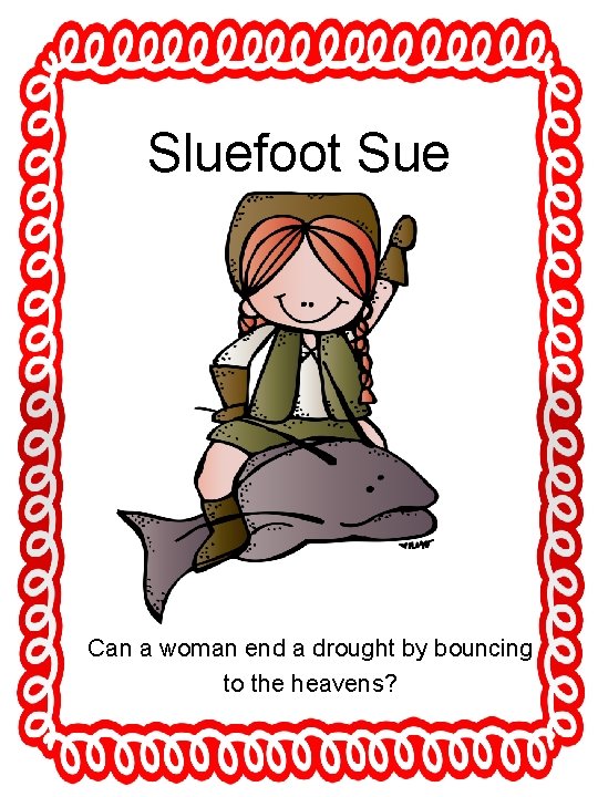 Sluefoot Sue Can a woman end a drought by bouncing to the heavens? 