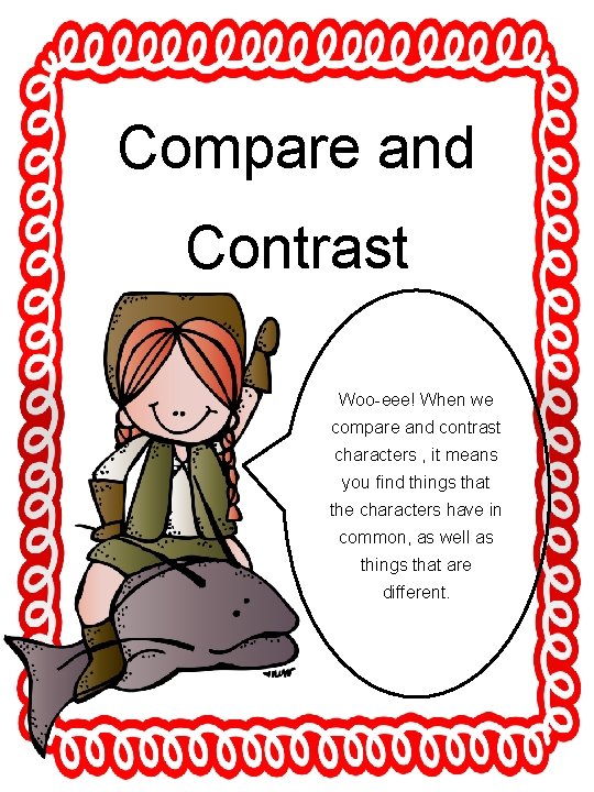 Compare and Contrast Woo-eee! When we compare and contrast characters , it means you