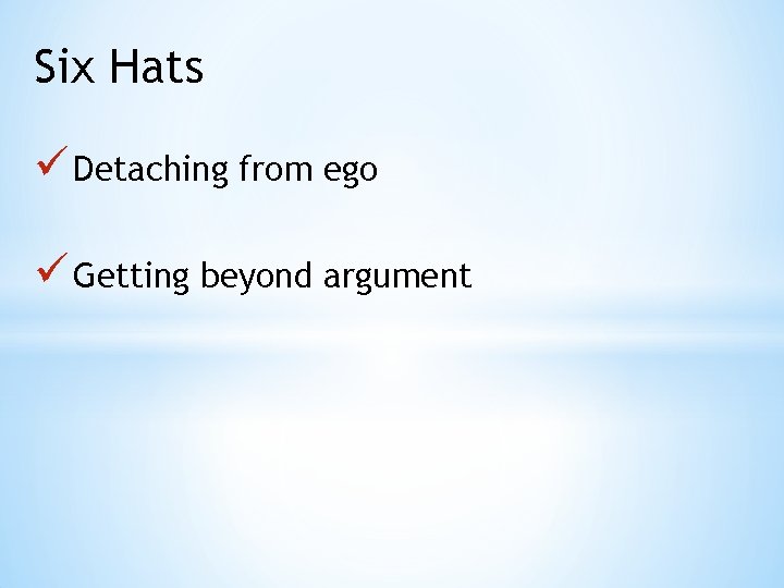 Six Hats ü Detaching from ego ü Getting beyond argument 