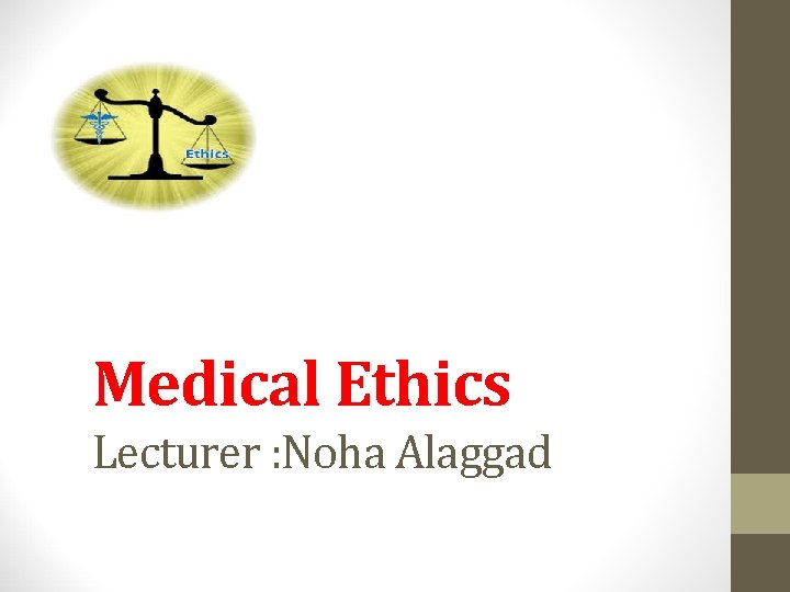 Medical Ethics Lecturer : Noha Alaggad Medical Ethics Lecturer : Noha Alaggad