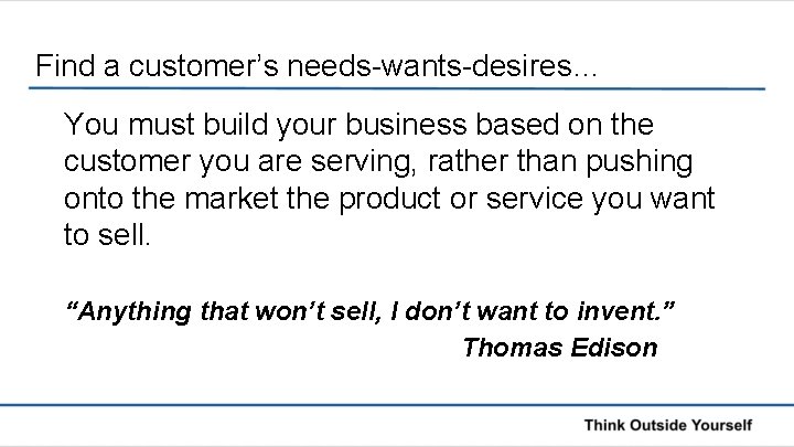 Find a customer’s needs-wants-desires… You must build your business based on the customer you
