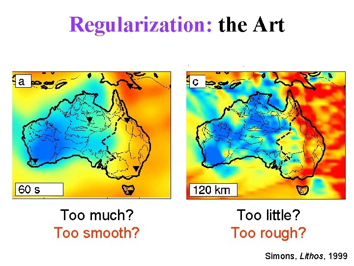 Regularization: the Art Too much? Too smooth? Too little? Too rough? Simons, Lithos, 1999 Regularization: the Art Too much? Too smooth? Too little? Too rough? Simons, Lithos, 1999