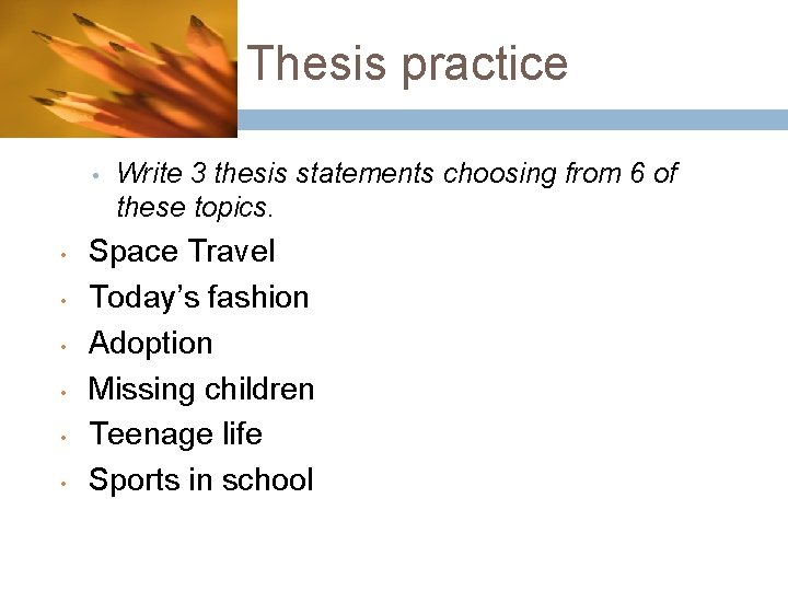 Thesis practice • • Write 3 thesis statements choosing from 6 of these topics.