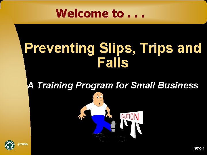 Welcome to. . . Preventing Slips, Trips and Falls A Training Program for Small