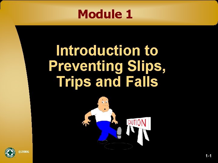 Module 1 Introduction to Preventing Slips, Trips and Falls © 2006 1 -1 