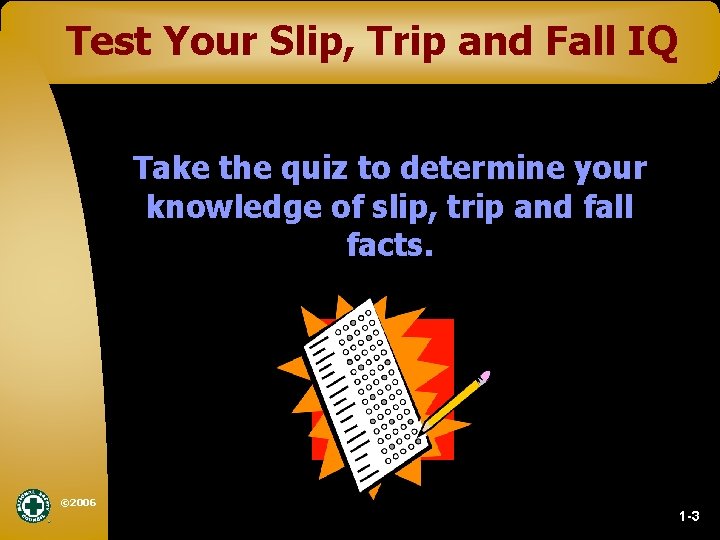 Test Your Slip, Trip and Fall IQ Take the quiz to determine your knowledge