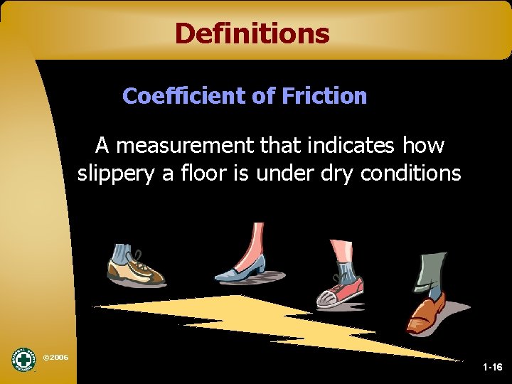 Definitions Coefficient of Friction A measurement that indicates how slippery a floor is under