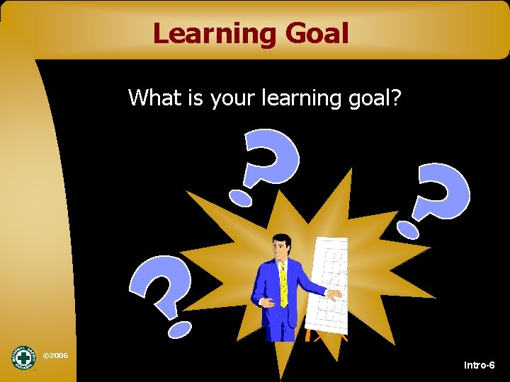 Learning Goal What is your learning goal? © 2006 Intro-6 
