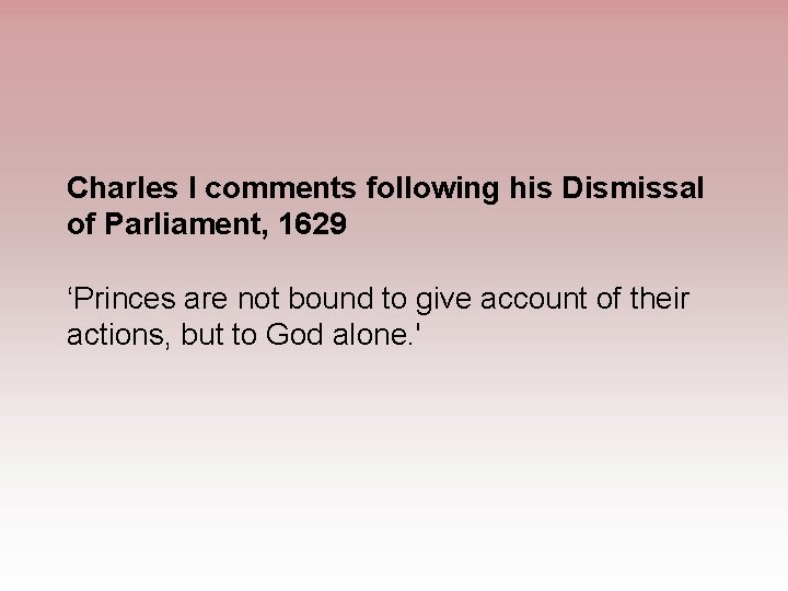 Charles I comments following his Dismissal of Parliament, 1629 ‘Princes are not bound to