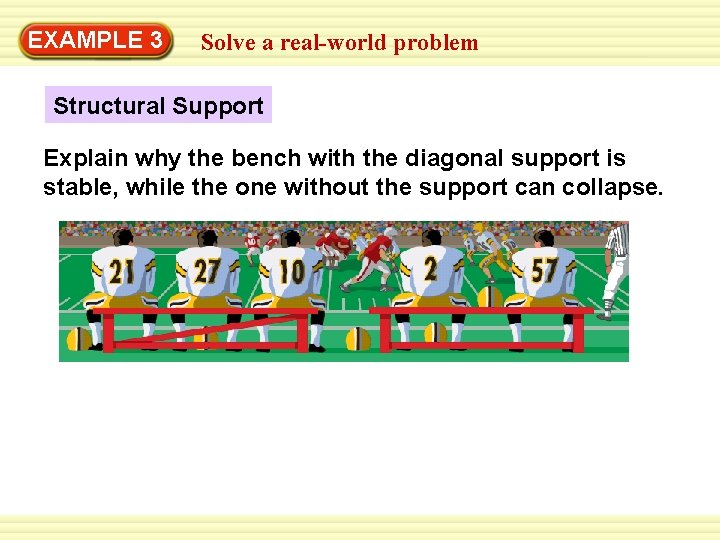 Warm-Up 3 Exercises EXAMPLE Solve a real-world problem Structural Support Explain why the bench