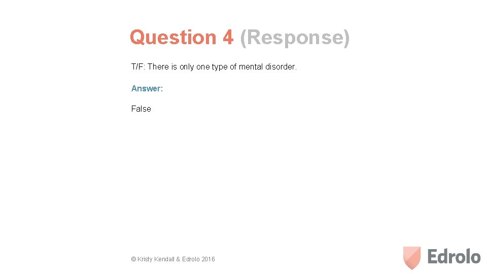 Question 4 (Response) T/F: There is only one type of mental disorder. Answer: False