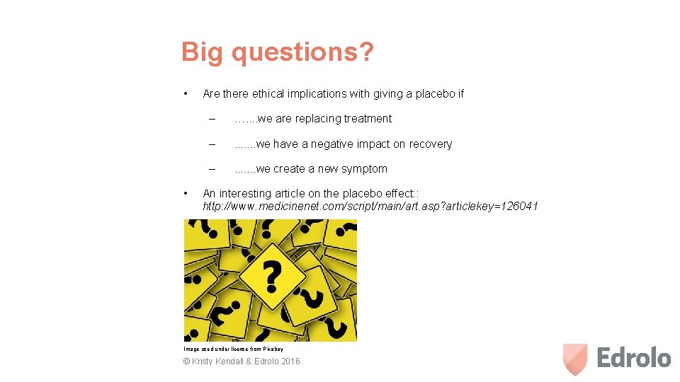 Big questions? • • Are there ethical implications with giving a placebo if –