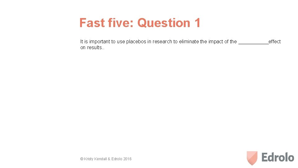 Fast five: Question 1 It is important to use placebos in research to eliminate