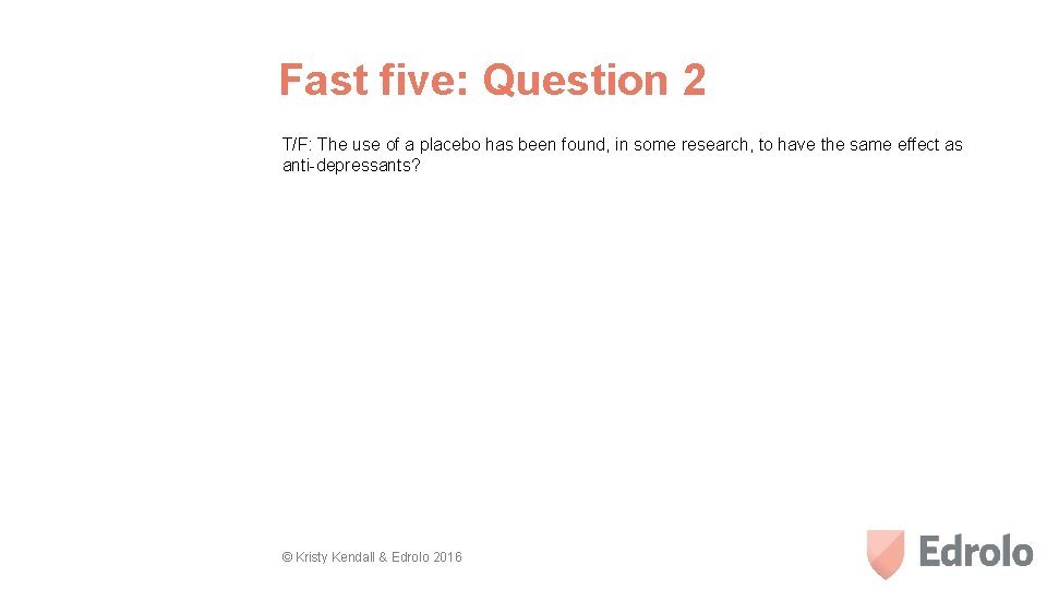 Fast five: Question 2 T/F: The use of a placebo has been found, in