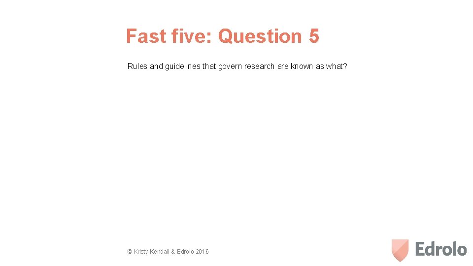 Fast five: Question 5 Rules and guidelines that govern research are known as what?